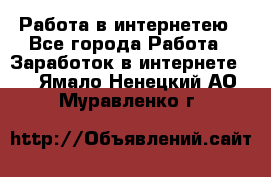 Работа в интернетею - Все города Работа » Заработок в интернете   . Ямало-Ненецкий АО,Муравленко г.